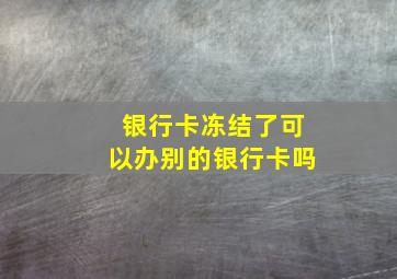 银行卡冻结了可以办别的银行卡吗