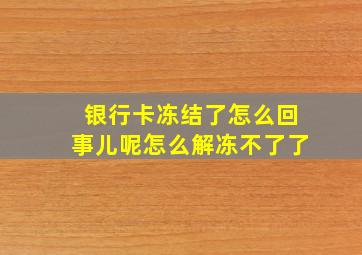 银行卡冻结了怎么回事儿呢怎么解冻不了了