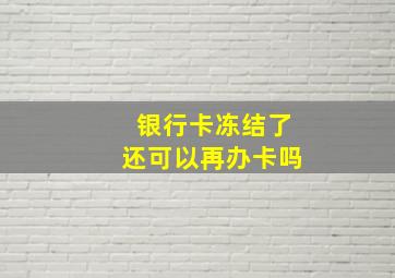 银行卡冻结了还可以再办卡吗