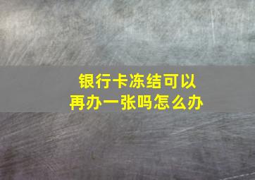 银行卡冻结可以再办一张吗怎么办