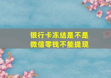 银行卡冻结是不是微信零钱不能提现