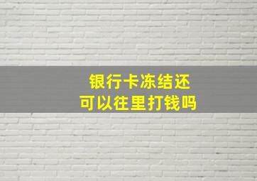 银行卡冻结还可以往里打钱吗