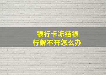 银行卡冻结银行解不开怎么办