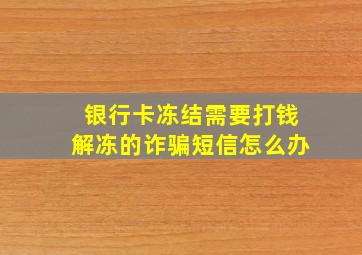 银行卡冻结需要打钱解冻的诈骗短信怎么办