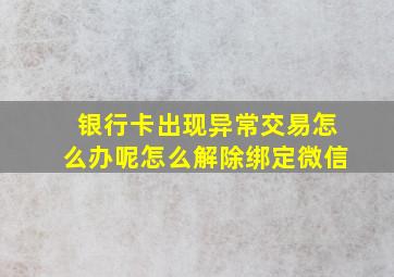 银行卡出现异常交易怎么办呢怎么解除绑定微信