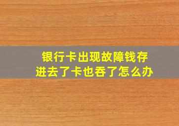 银行卡出现故障钱存进去了卡也吞了怎么办