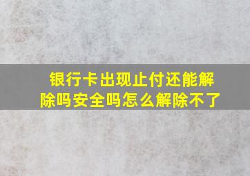 银行卡出现止付还能解除吗安全吗怎么解除不了