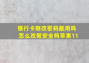 银行卡刚改密码能用吗怎么改呢安全吗苹果11