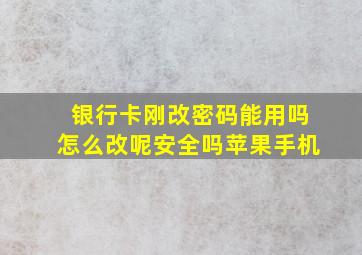 银行卡刚改密码能用吗怎么改呢安全吗苹果手机