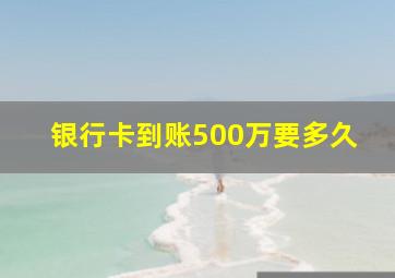 银行卡到账500万要多久