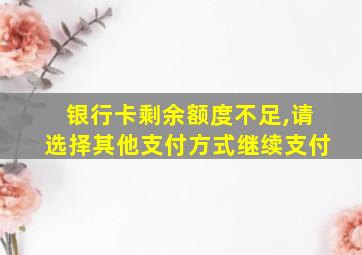 银行卡剩余额度不足,请选择其他支付方式继续支付