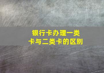 银行卡办理一类卡与二类卡的区别