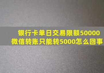 银行卡单日交易限额50000微信转账只能转5000怎么回事