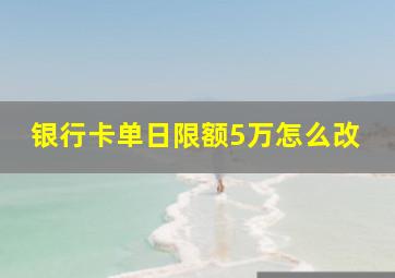 银行卡单日限额5万怎么改