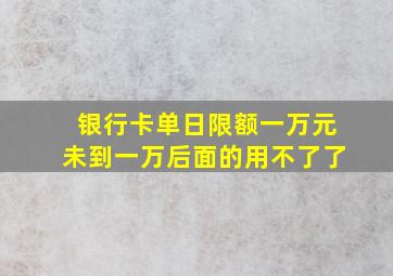 银行卡单日限额一万元未到一万后面的用不了了