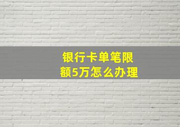 银行卡单笔限额5万怎么办理