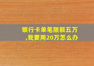 银行卡单笔限额五万,我要用20万怎么办