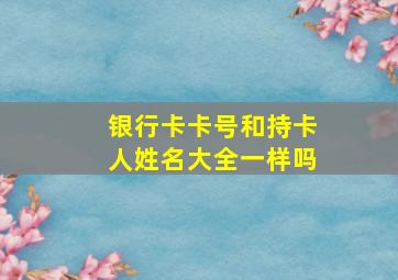 银行卡卡号和持卡人姓名大全一样吗