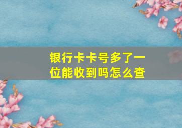 银行卡卡号多了一位能收到吗怎么查