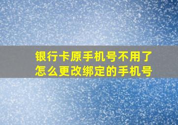 银行卡原手机号不用了怎么更改绑定的手机号