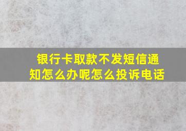 银行卡取款不发短信通知怎么办呢怎么投诉电话