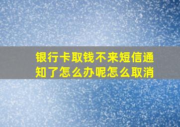 银行卡取钱不来短信通知了怎么办呢怎么取消