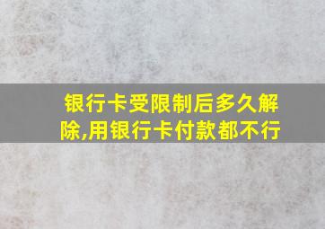 银行卡受限制后多久解除,用银行卡付款都不行