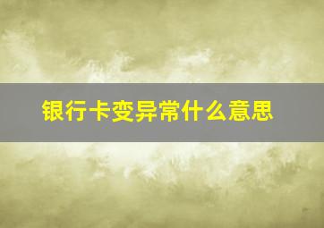 银行卡变异常什么意思