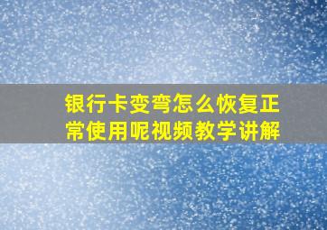 银行卡变弯怎么恢复正常使用呢视频教学讲解