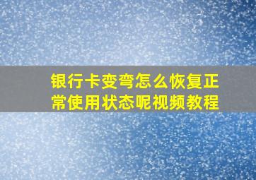 银行卡变弯怎么恢复正常使用状态呢视频教程