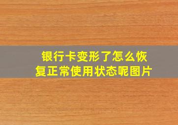 银行卡变形了怎么恢复正常使用状态呢图片