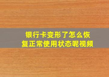 银行卡变形了怎么恢复正常使用状态呢视频