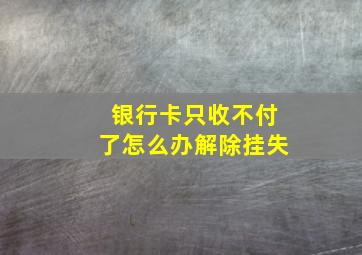 银行卡只收不付了怎么办解除挂失