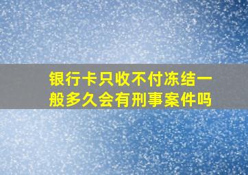 银行卡只收不付冻结一般多久会有刑事案件吗