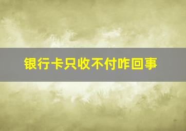 银行卡只收不付咋回事