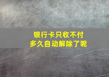 银行卡只收不付多久自动解除了呢