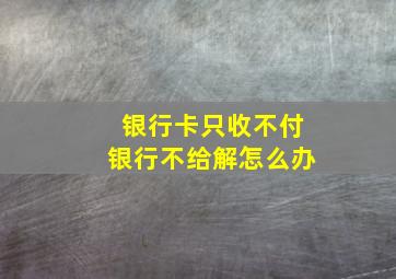 银行卡只收不付银行不给解怎么办