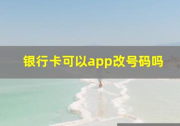 银行卡可以app改号码吗