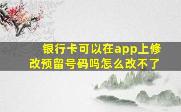 银行卡可以在app上修改预留号码吗怎么改不了