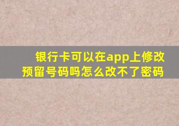 银行卡可以在app上修改预留号码吗怎么改不了密码