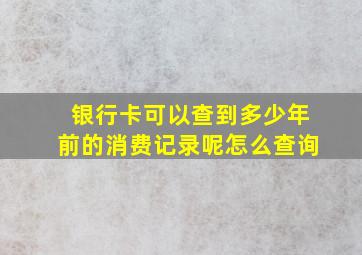 银行卡可以查到多少年前的消费记录呢怎么查询