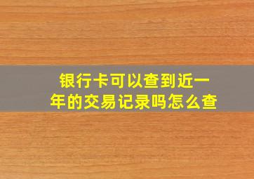 银行卡可以查到近一年的交易记录吗怎么查