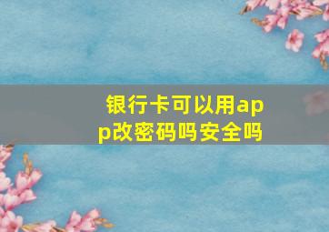 银行卡可以用app改密码吗安全吗