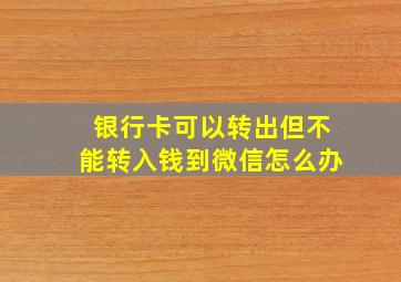 银行卡可以转出但不能转入钱到微信怎么办