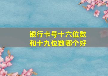 银行卡号十六位数和十九位数哪个好