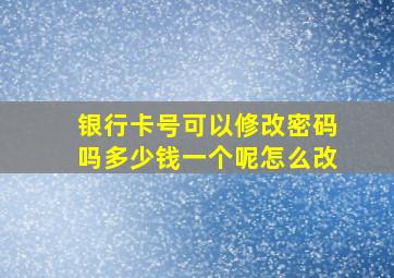 银行卡号可以修改密码吗多少钱一个呢怎么改