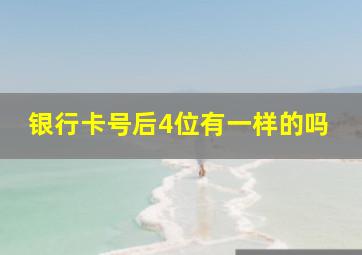 银行卡号后4位有一样的吗