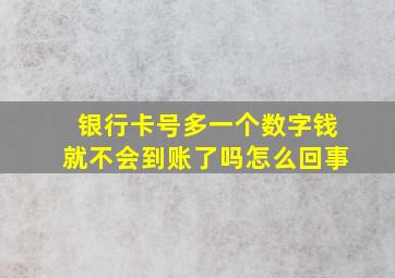 银行卡号多一个数字钱就不会到账了吗怎么回事