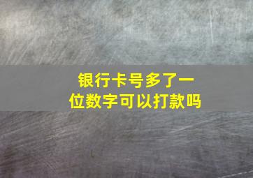 银行卡号多了一位数字可以打款吗