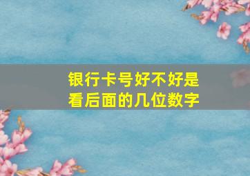 银行卡号好不好是看后面的几位数字